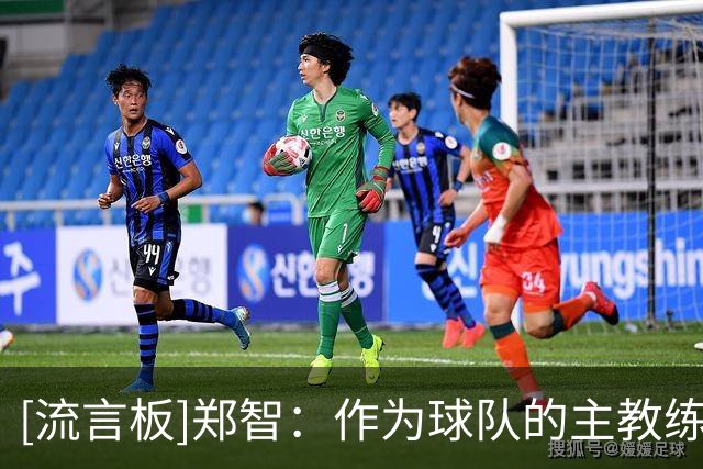 [流言板]郑智：作为球队的主教练输掉了比赛第一责任人一定是我